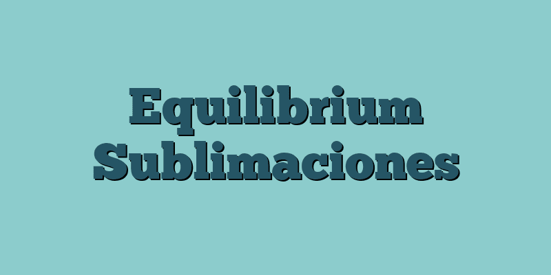 Equilibrium Sublimaciones