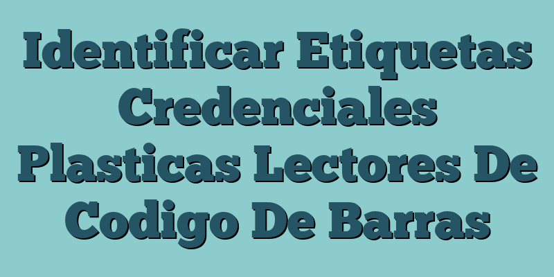 Identificar Etiquetas Credenciales Plasticas Lectores De Codigo De Barras