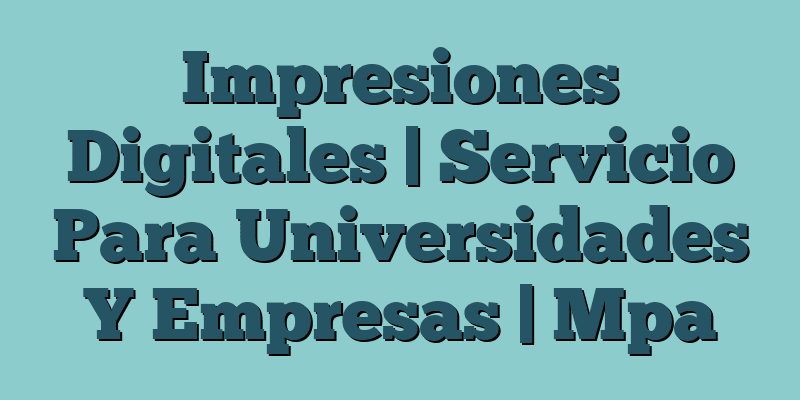 Impresiones Digitales | Servicio Para Universidades Y Empresas | Mpa