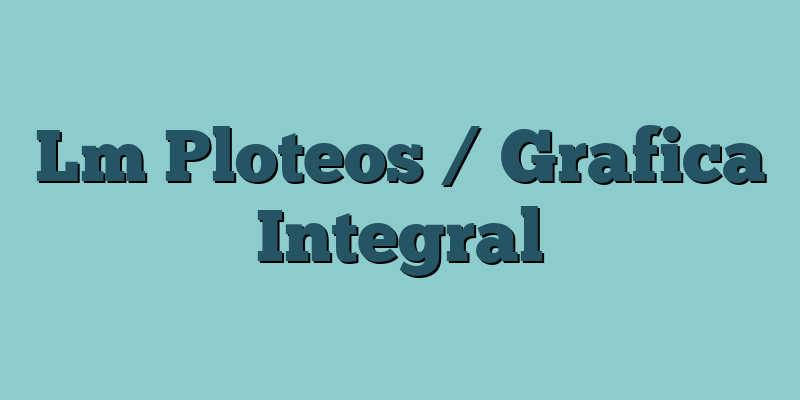 Lm Ploteos / Grafica Integral