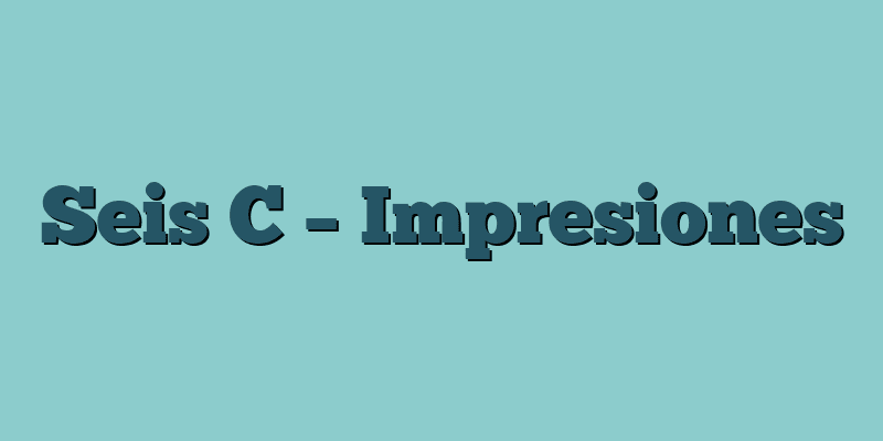 Seis C – Impresiones