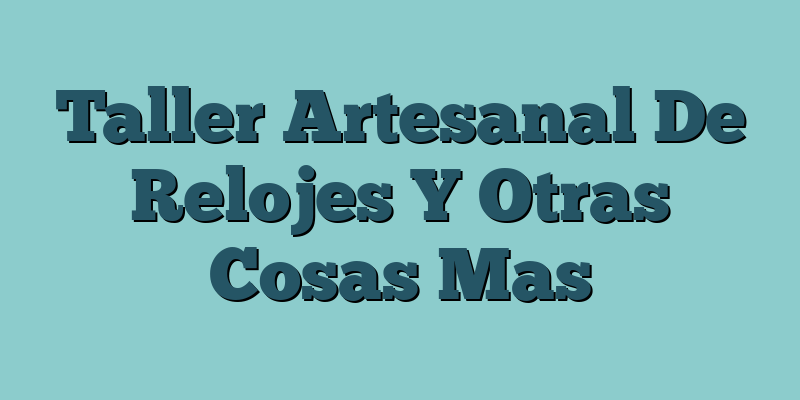Taller Artesanal De Relojes Y Otras Cosas Mas