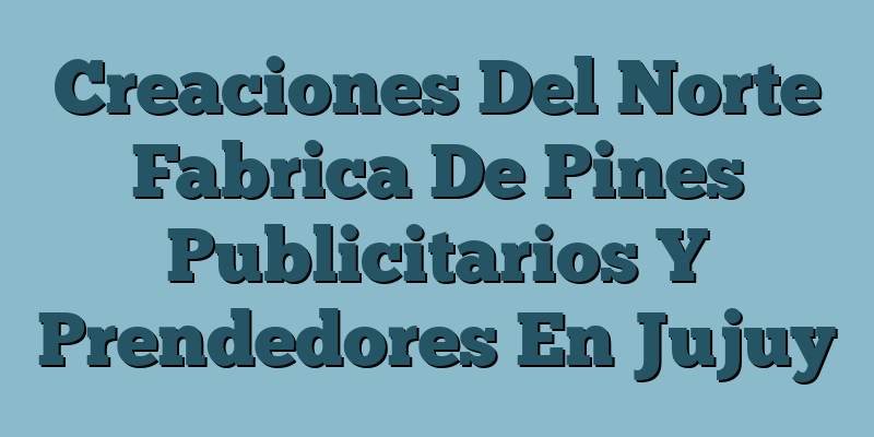 Creaciones Del Norte Fabrica De Pines Publicitarios Y Prendedores En Jujuy